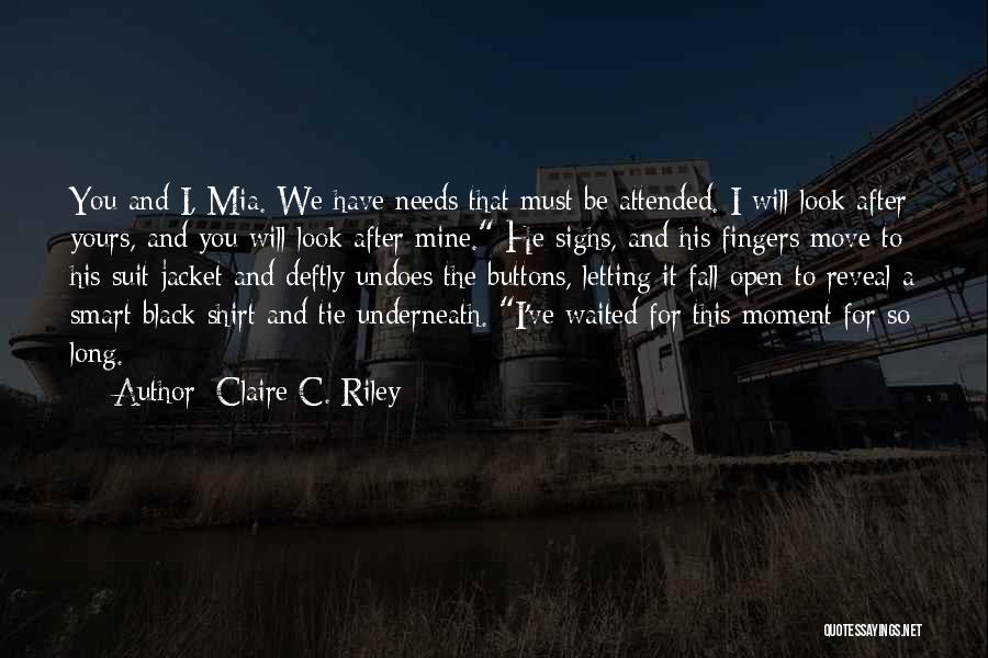 Claire C. Riley Quotes: You And I, Mia. We Have Needs That Must Be Attended. I Will Look After Yours, And You Will Look