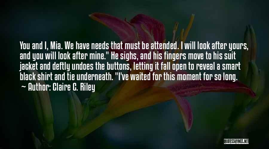 Claire C. Riley Quotes: You And I, Mia. We Have Needs That Must Be Attended. I Will Look After Yours, And You Will Look