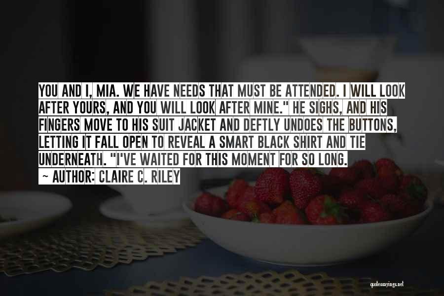 Claire C. Riley Quotes: You And I, Mia. We Have Needs That Must Be Attended. I Will Look After Yours, And You Will Look