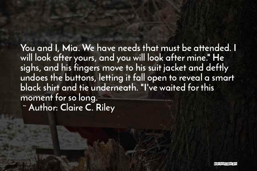 Claire C. Riley Quotes: You And I, Mia. We Have Needs That Must Be Attended. I Will Look After Yours, And You Will Look