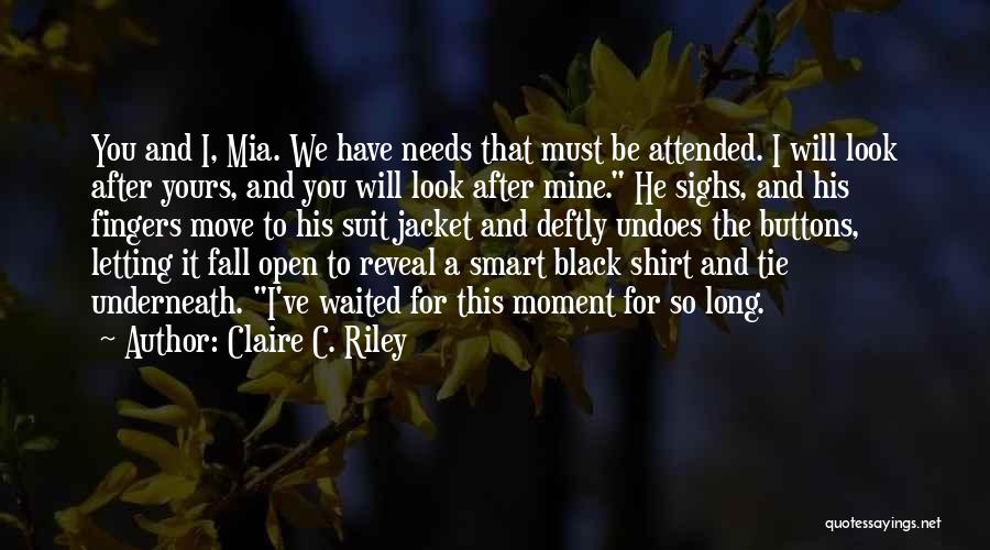 Claire C. Riley Quotes: You And I, Mia. We Have Needs That Must Be Attended. I Will Look After Yours, And You Will Look