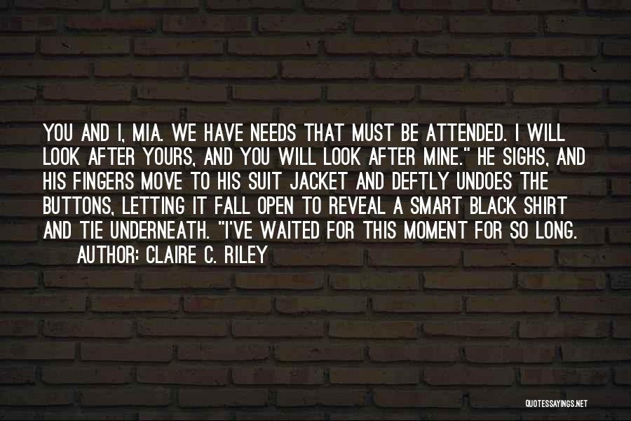 Claire C. Riley Quotes: You And I, Mia. We Have Needs That Must Be Attended. I Will Look After Yours, And You Will Look