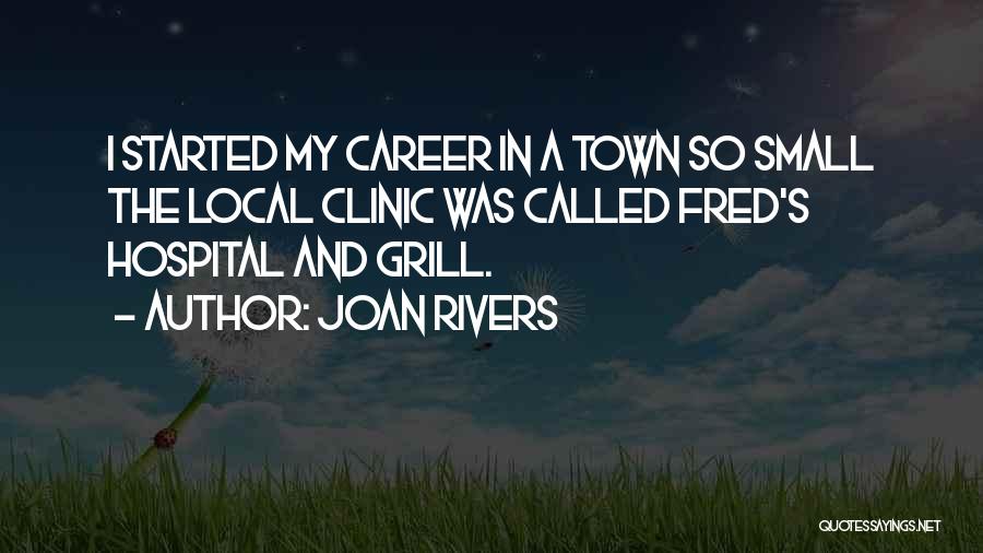 Joan Rivers Quotes: I Started My Career In A Town So Small The Local Clinic Was Called Fred's Hospital And Grill.