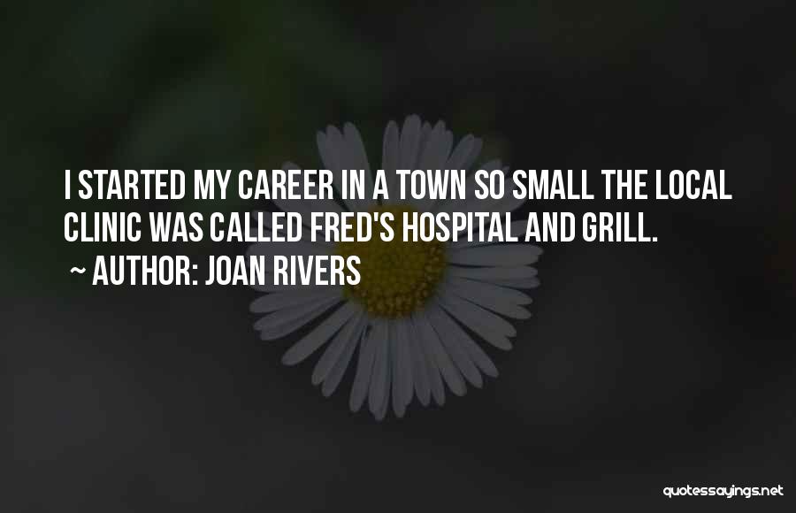 Joan Rivers Quotes: I Started My Career In A Town So Small The Local Clinic Was Called Fred's Hospital And Grill.