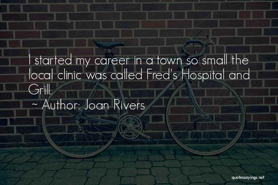 Joan Rivers Quotes: I Started My Career In A Town So Small The Local Clinic Was Called Fred's Hospital And Grill.