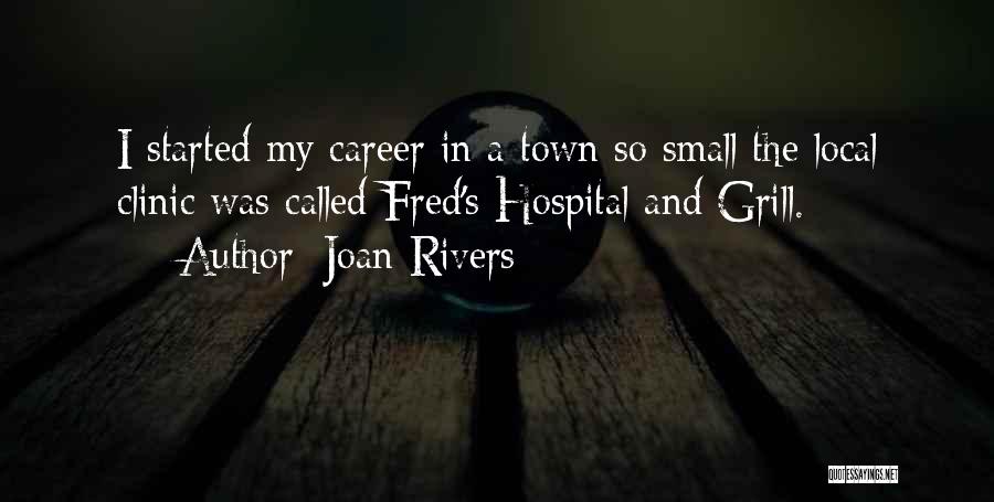 Joan Rivers Quotes: I Started My Career In A Town So Small The Local Clinic Was Called Fred's Hospital And Grill.