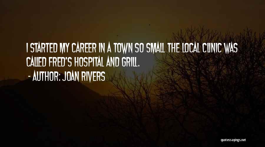 Joan Rivers Quotes: I Started My Career In A Town So Small The Local Clinic Was Called Fred's Hospital And Grill.