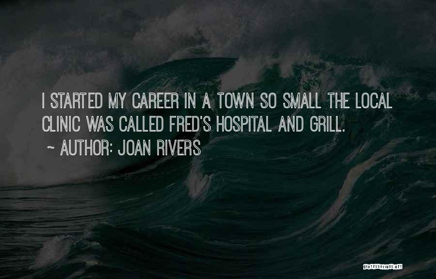 Joan Rivers Quotes: I Started My Career In A Town So Small The Local Clinic Was Called Fred's Hospital And Grill.