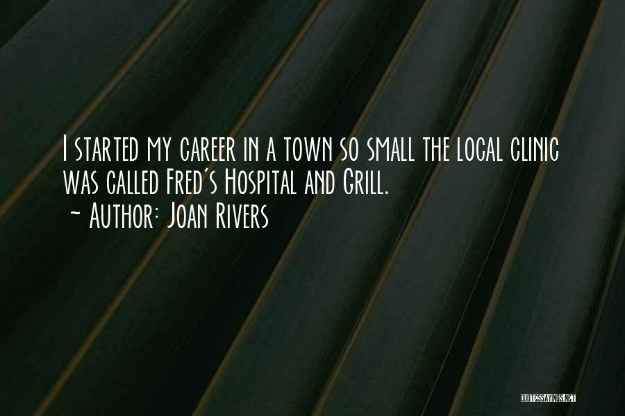 Joan Rivers Quotes: I Started My Career In A Town So Small The Local Clinic Was Called Fred's Hospital And Grill.