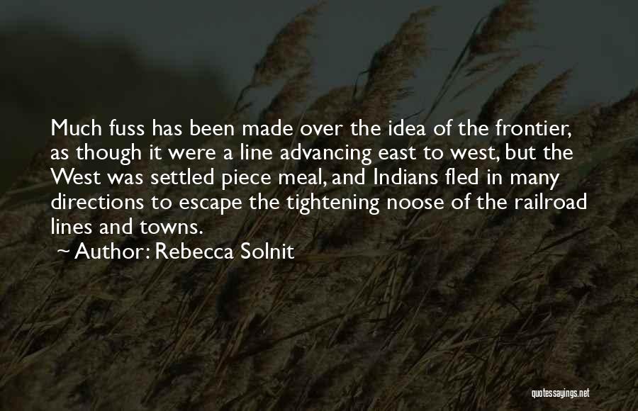 Rebecca Solnit Quotes: Much Fuss Has Been Made Over The Idea Of The Frontier, As Though It Were A Line Advancing East To