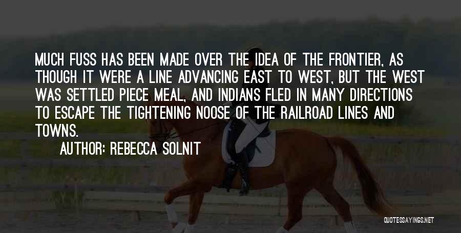 Rebecca Solnit Quotes: Much Fuss Has Been Made Over The Idea Of The Frontier, As Though It Were A Line Advancing East To