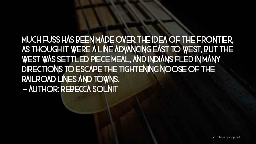 Rebecca Solnit Quotes: Much Fuss Has Been Made Over The Idea Of The Frontier, As Though It Were A Line Advancing East To