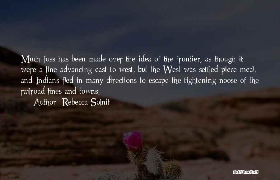 Rebecca Solnit Quotes: Much Fuss Has Been Made Over The Idea Of The Frontier, As Though It Were A Line Advancing East To