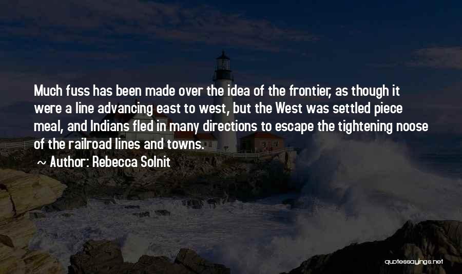 Rebecca Solnit Quotes: Much Fuss Has Been Made Over The Idea Of The Frontier, As Though It Were A Line Advancing East To