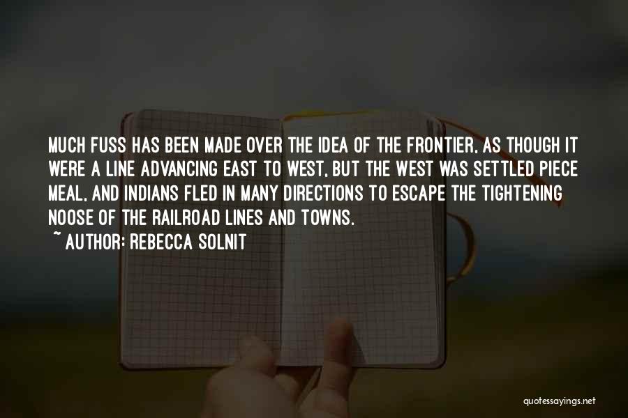 Rebecca Solnit Quotes: Much Fuss Has Been Made Over The Idea Of The Frontier, As Though It Were A Line Advancing East To