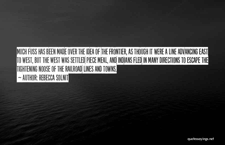 Rebecca Solnit Quotes: Much Fuss Has Been Made Over The Idea Of The Frontier, As Though It Were A Line Advancing East To