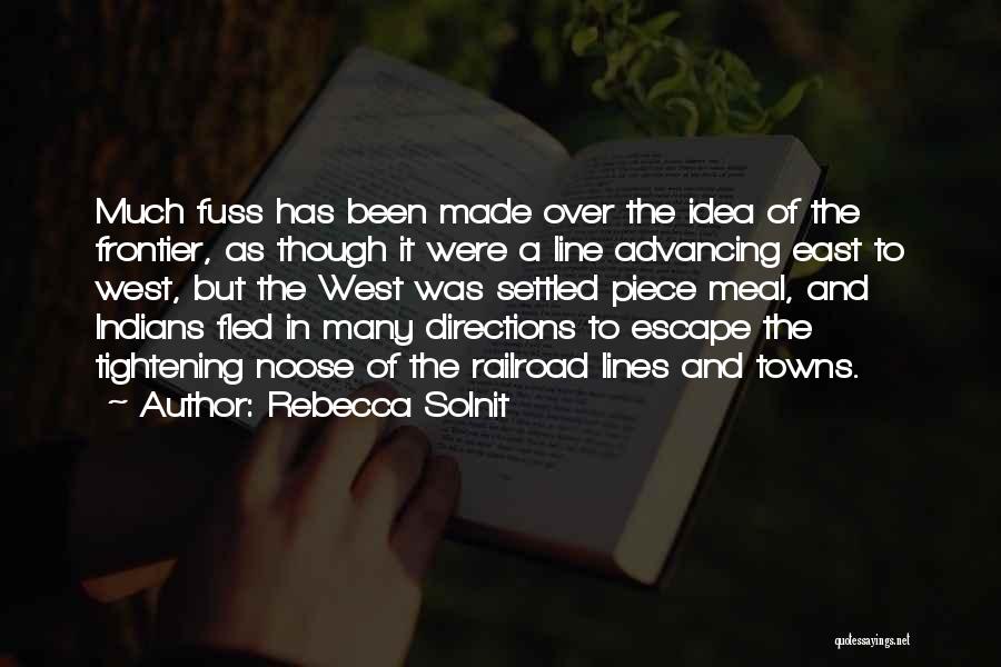 Rebecca Solnit Quotes: Much Fuss Has Been Made Over The Idea Of The Frontier, As Though It Were A Line Advancing East To