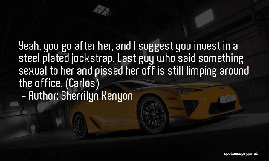 Sherrilyn Kenyon Quotes: Yeah, You Go After Her, And I Suggest You Invest In A Steel Plated Jockstrap. Last Guy Who Said Something