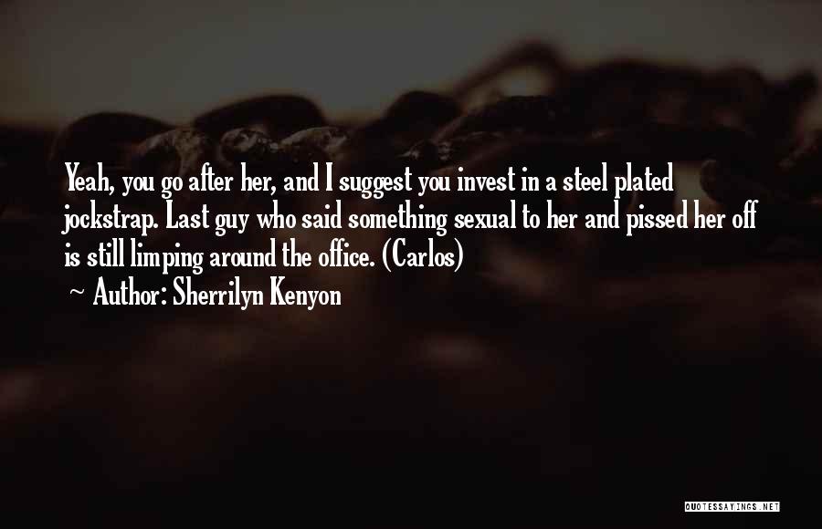 Sherrilyn Kenyon Quotes: Yeah, You Go After Her, And I Suggest You Invest In A Steel Plated Jockstrap. Last Guy Who Said Something