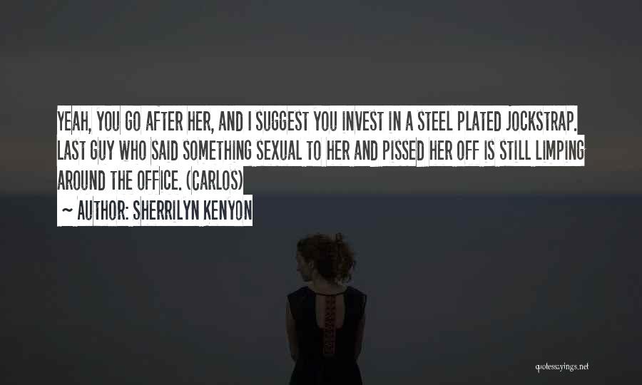 Sherrilyn Kenyon Quotes: Yeah, You Go After Her, And I Suggest You Invest In A Steel Plated Jockstrap. Last Guy Who Said Something