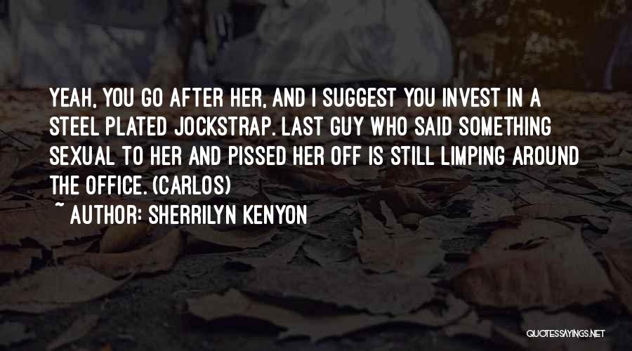 Sherrilyn Kenyon Quotes: Yeah, You Go After Her, And I Suggest You Invest In A Steel Plated Jockstrap. Last Guy Who Said Something