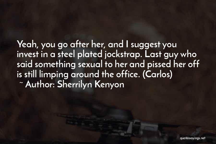 Sherrilyn Kenyon Quotes: Yeah, You Go After Her, And I Suggest You Invest In A Steel Plated Jockstrap. Last Guy Who Said Something