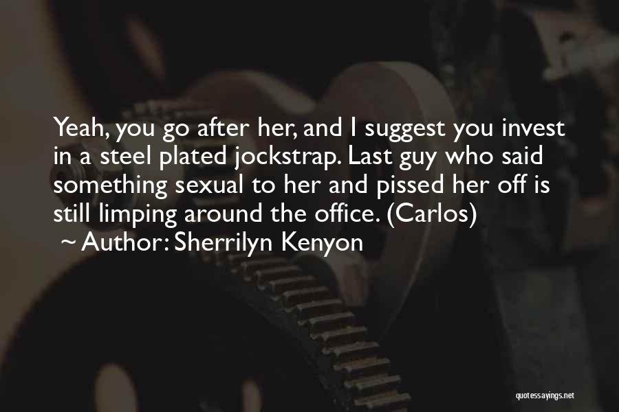 Sherrilyn Kenyon Quotes: Yeah, You Go After Her, And I Suggest You Invest In A Steel Plated Jockstrap. Last Guy Who Said Something