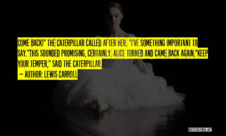 Lewis Carroll Quotes: Come Back! The Caterpillar Called After Her. I've Something Important To Say.this Sounded Promising, Certainly. Alice Turned And Came Back