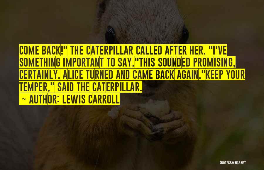 Lewis Carroll Quotes: Come Back! The Caterpillar Called After Her. I've Something Important To Say.this Sounded Promising, Certainly. Alice Turned And Came Back