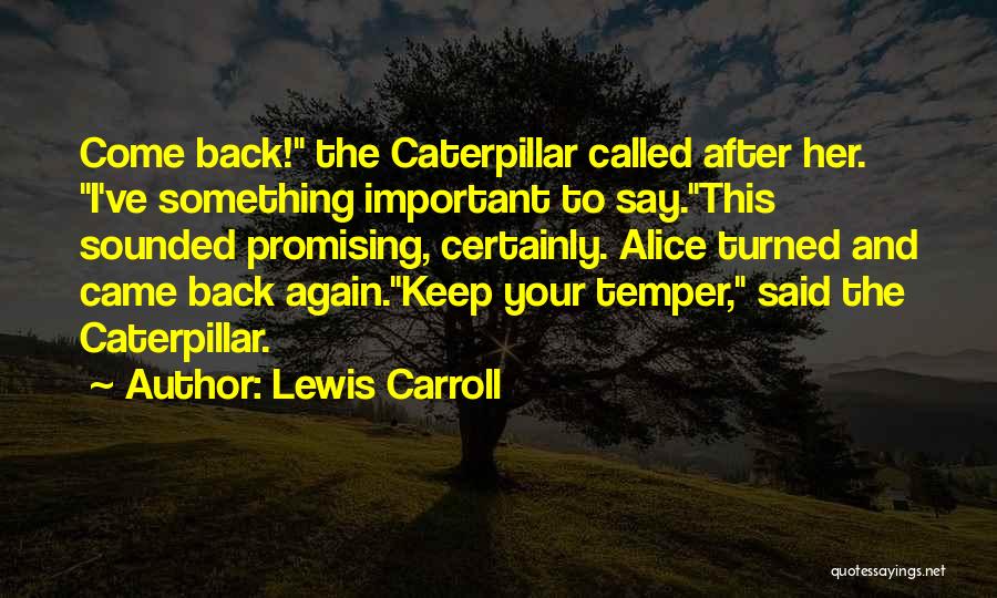 Lewis Carroll Quotes: Come Back! The Caterpillar Called After Her. I've Something Important To Say.this Sounded Promising, Certainly. Alice Turned And Came Back