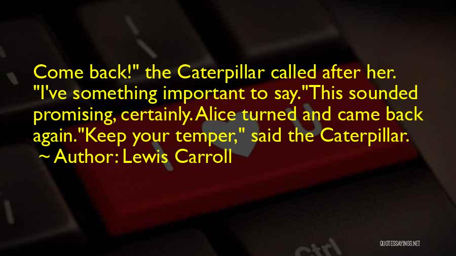 Lewis Carroll Quotes: Come Back! The Caterpillar Called After Her. I've Something Important To Say.this Sounded Promising, Certainly. Alice Turned And Came Back