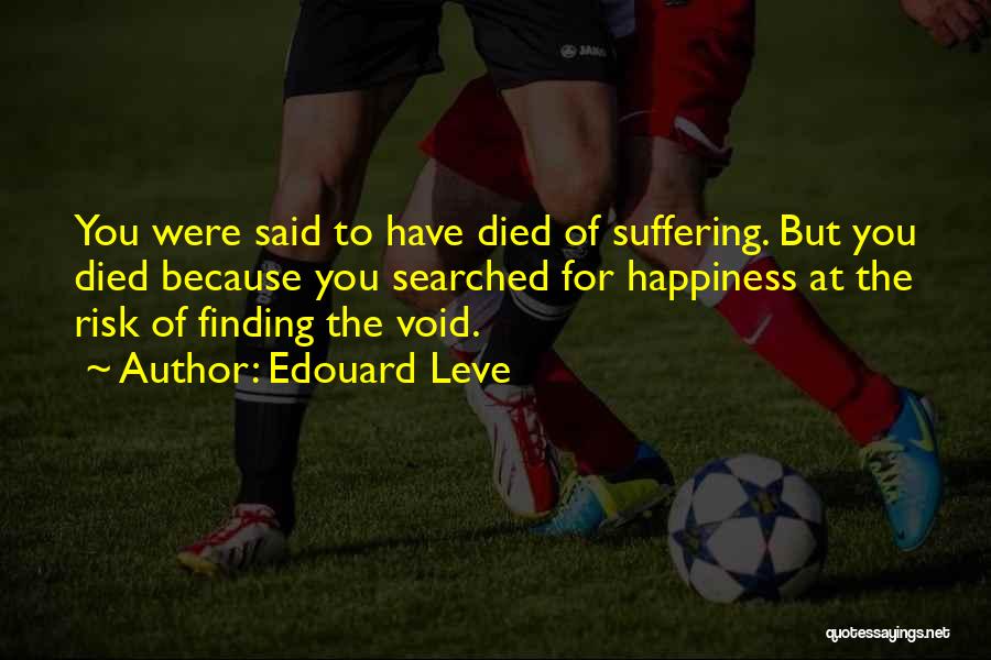 Edouard Leve Quotes: You Were Said To Have Died Of Suffering. But You Died Because You Searched For Happiness At The Risk Of