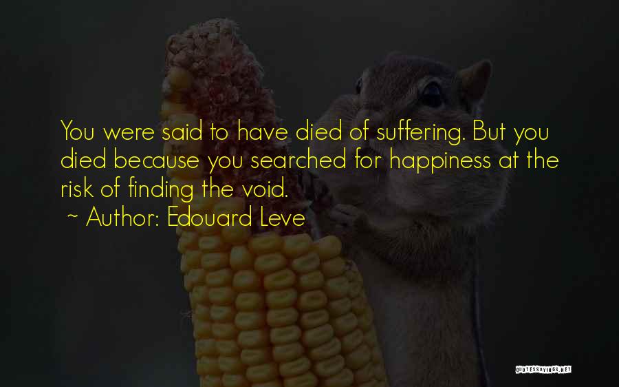 Edouard Leve Quotes: You Were Said To Have Died Of Suffering. But You Died Because You Searched For Happiness At The Risk Of