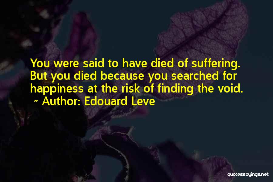 Edouard Leve Quotes: You Were Said To Have Died Of Suffering. But You Died Because You Searched For Happiness At The Risk Of
