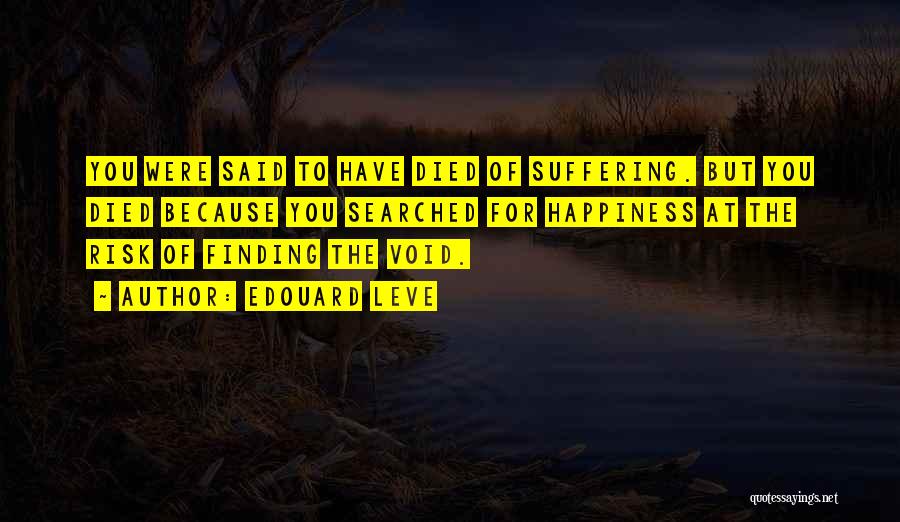 Edouard Leve Quotes: You Were Said To Have Died Of Suffering. But You Died Because You Searched For Happiness At The Risk Of