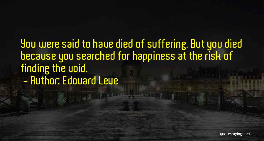 Edouard Leve Quotes: You Were Said To Have Died Of Suffering. But You Died Because You Searched For Happiness At The Risk Of