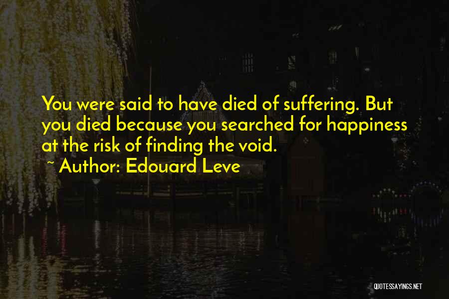 Edouard Leve Quotes: You Were Said To Have Died Of Suffering. But You Died Because You Searched For Happiness At The Risk Of