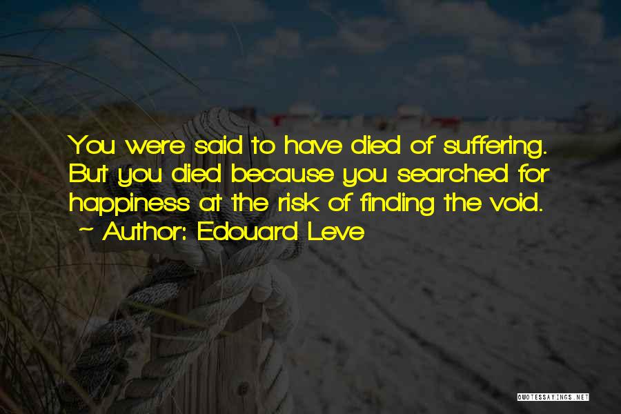 Edouard Leve Quotes: You Were Said To Have Died Of Suffering. But You Died Because You Searched For Happiness At The Risk Of