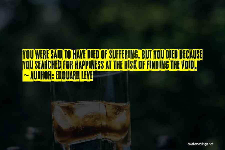 Edouard Leve Quotes: You Were Said To Have Died Of Suffering. But You Died Because You Searched For Happiness At The Risk Of