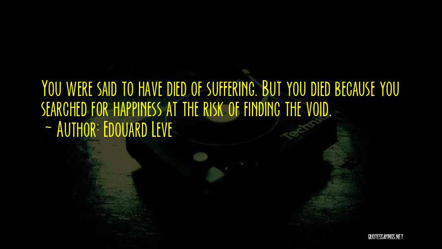 Edouard Leve Quotes: You Were Said To Have Died Of Suffering. But You Died Because You Searched For Happiness At The Risk Of
