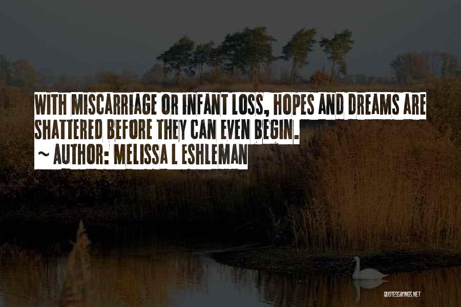 Melissa L Eshleman Quotes: With Miscarriage Or Infant Loss, Hopes And Dreams Are Shattered Before They Can Even Begin.