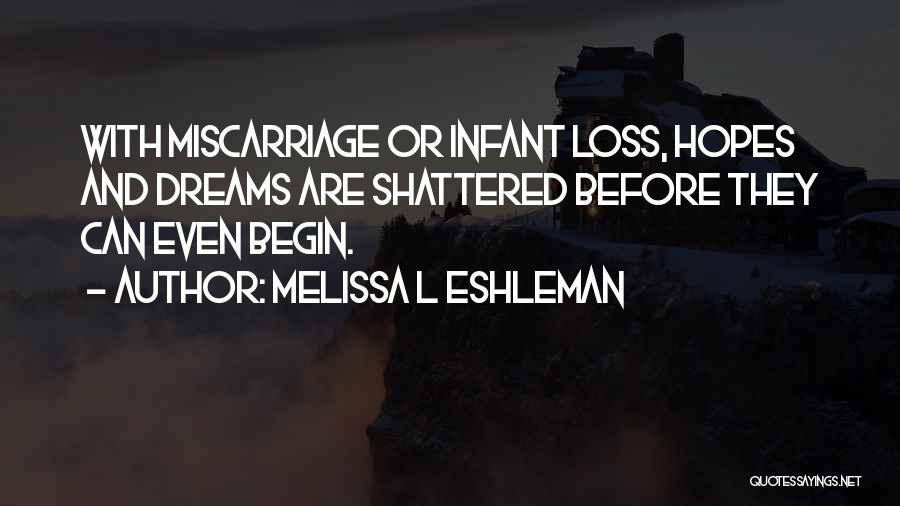 Melissa L Eshleman Quotes: With Miscarriage Or Infant Loss, Hopes And Dreams Are Shattered Before They Can Even Begin.