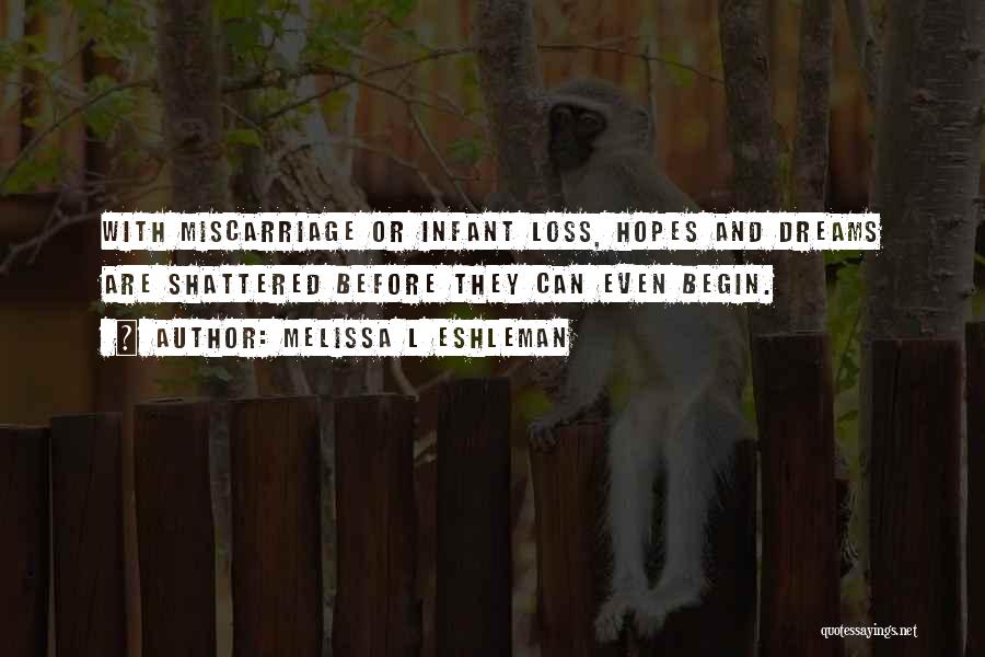 Melissa L Eshleman Quotes: With Miscarriage Or Infant Loss, Hopes And Dreams Are Shattered Before They Can Even Begin.