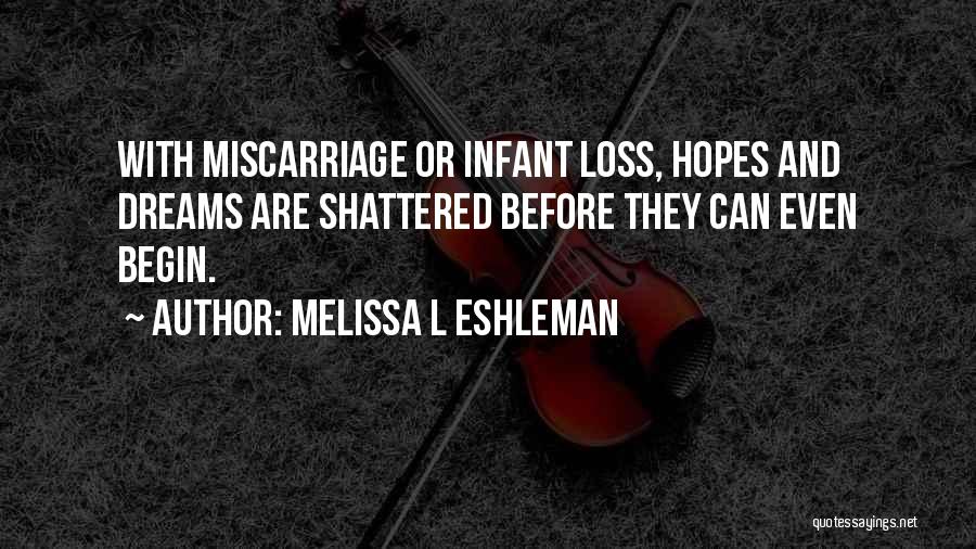 Melissa L Eshleman Quotes: With Miscarriage Or Infant Loss, Hopes And Dreams Are Shattered Before They Can Even Begin.