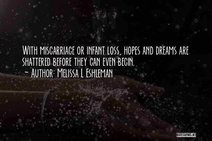 Melissa L Eshleman Quotes: With Miscarriage Or Infant Loss, Hopes And Dreams Are Shattered Before They Can Even Begin.