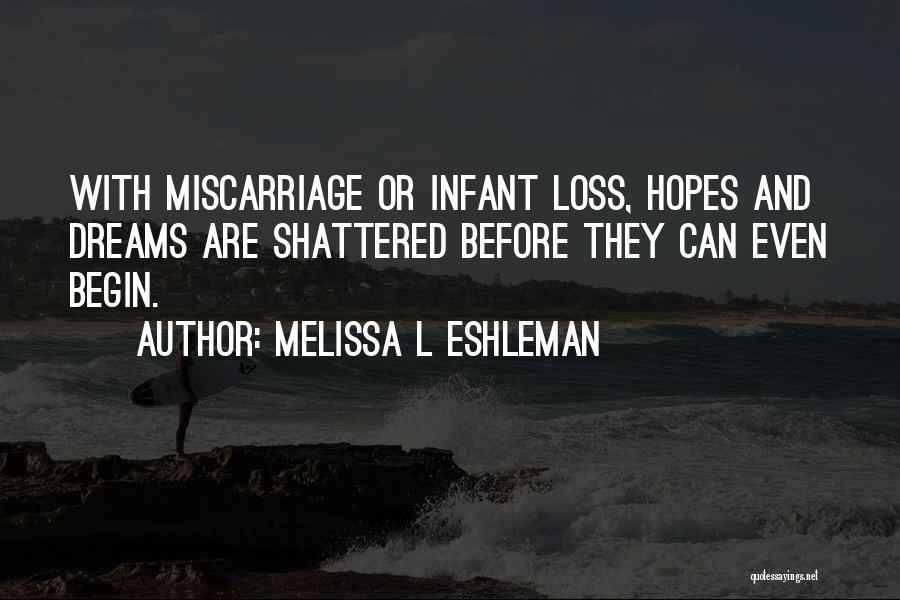 Melissa L Eshleman Quotes: With Miscarriage Or Infant Loss, Hopes And Dreams Are Shattered Before They Can Even Begin.