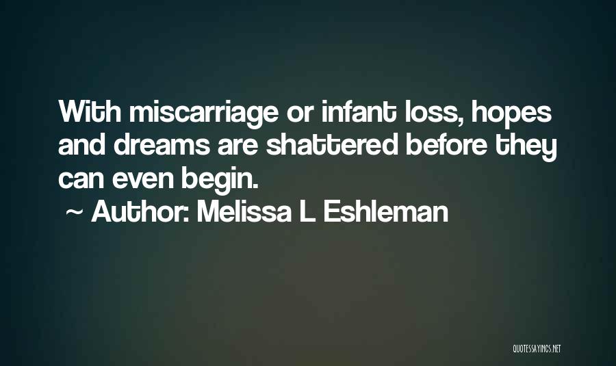 Melissa L Eshleman Quotes: With Miscarriage Or Infant Loss, Hopes And Dreams Are Shattered Before They Can Even Begin.