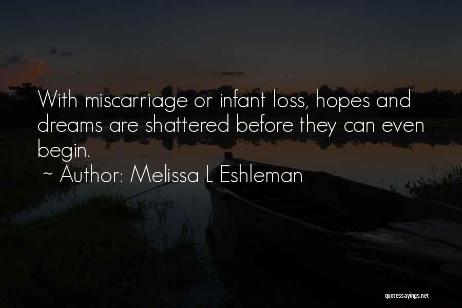 Melissa L Eshleman Quotes: With Miscarriage Or Infant Loss, Hopes And Dreams Are Shattered Before They Can Even Begin.