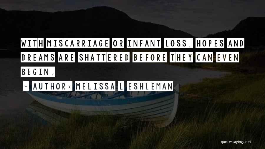 Melissa L Eshleman Quotes: With Miscarriage Or Infant Loss, Hopes And Dreams Are Shattered Before They Can Even Begin.