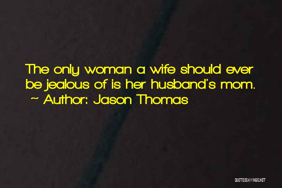 Jason Thomas Quotes: The Only Woman A Wife Should Ever Be Jealous Of Is Her Husband's Mom.